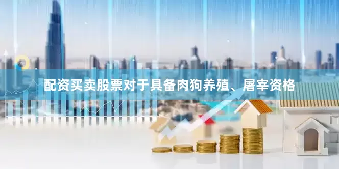 配资买卖股票对于具备肉狗养殖、屠宰资格