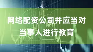网络配资公司并应当对当事人进行教育