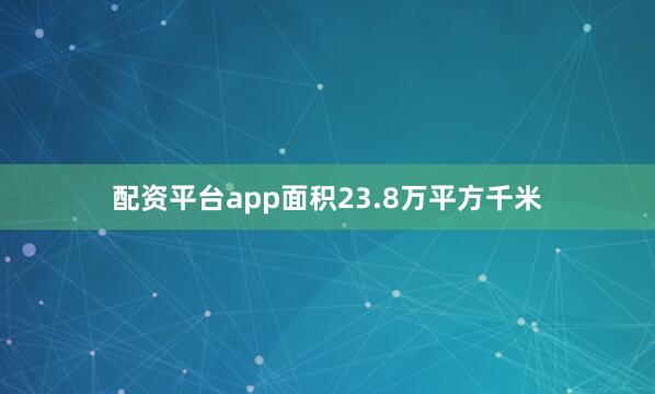 配资平台app面积23.8万平方千米