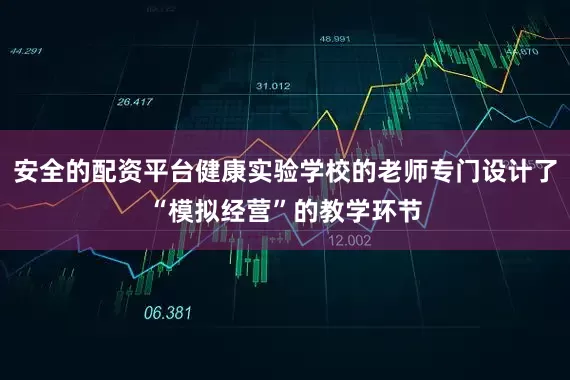 安全的配资平台健康实验学校的老师专门设计了“模拟经营”的教学环节
