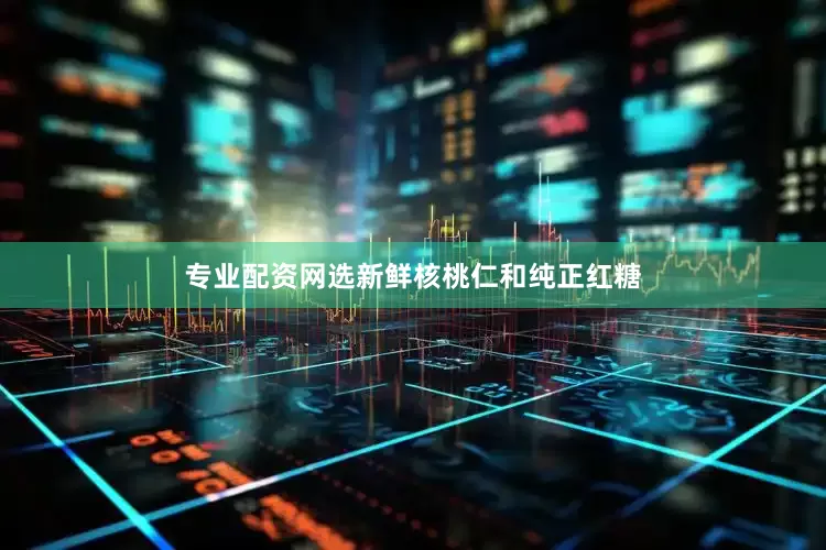 专业配资网选新鲜核桃仁和纯正红糖
