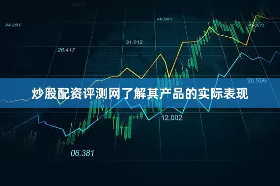 炒股配资评测网了解其产品的实际表现