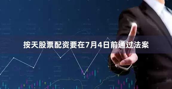 按天股票配资要在7月4日前通过法案