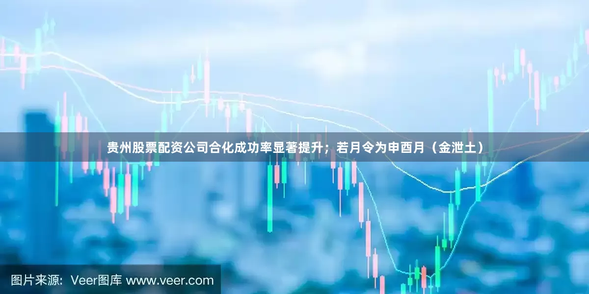 贵州股票配资公司合化成功率显著提升；若月令为申酉月（金泄土）