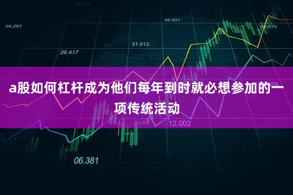 a股如何杠杆成为他们每年到时就必想参加的一项传统活动