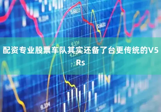 配资专业股票车队其实还备了台更传统的V5Rs