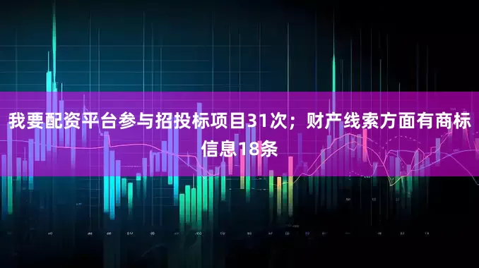 我要配资平台参与招投标项目31次；财产线索方面有商标信息18条