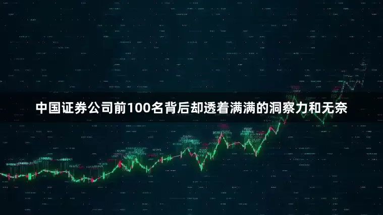 中国证券公司前100名背后却透着满满的洞察力和无奈
