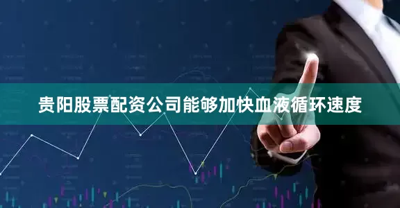 贵阳股票配资公司能够加快血液循环速度