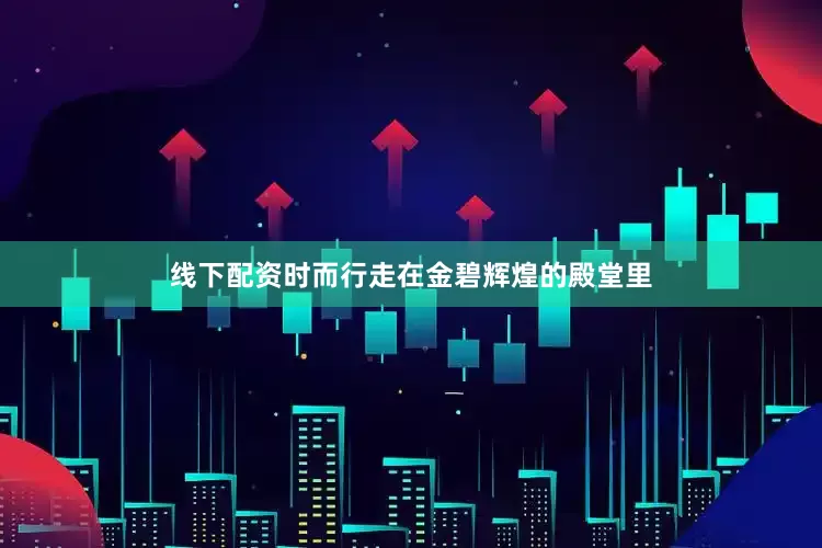 线下配资时而行走在金碧辉煌的殿堂里