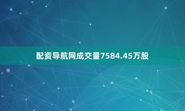 配资导航网成交量7584.45万股