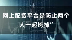 网上配资平台是防止两个人一起垮掉”