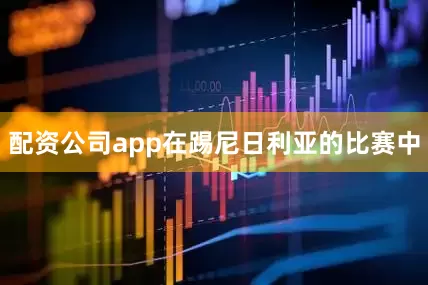 配资公司app在踢尼日利亚的比赛中