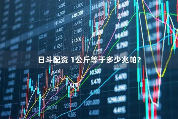 日斗配资 1公斤等于多少兆帕？