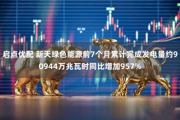 启点优配 新天绿色能源前7个月累计完成发电量约90944万兆瓦时同比增加957%