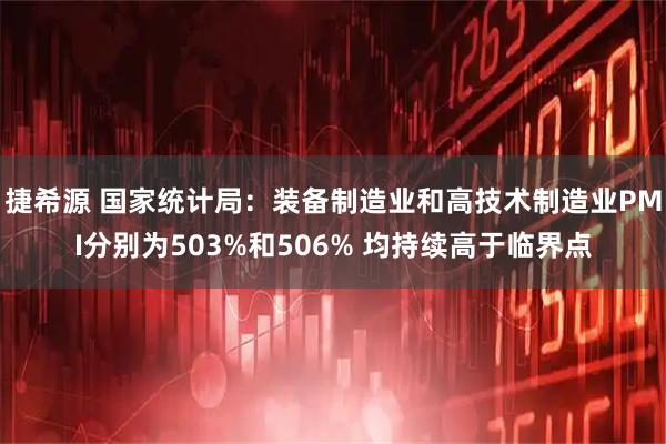 捷希源 国家统计局：装备制造业和高技术制造业PMI分别为503%和506% 均持续高于临界点
