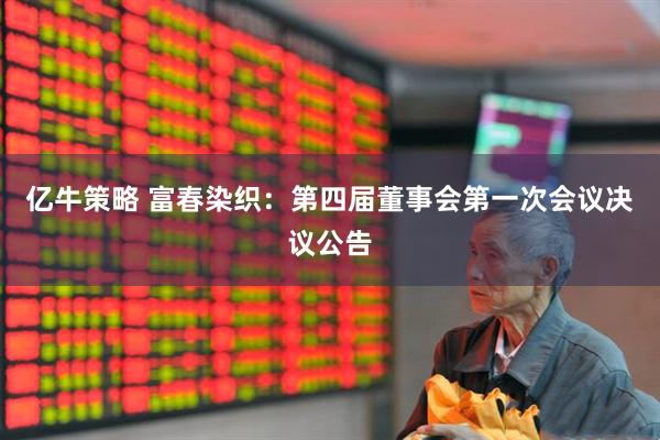 亿牛策略 富春染织：第四届董事会第一次会议决议公告