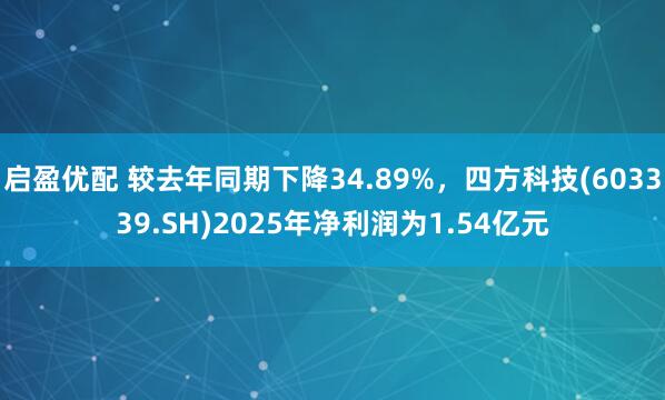 启盈优配 较去年同期下降34.89%，四方科技(603339.SH)2025年净利润为1.54亿元