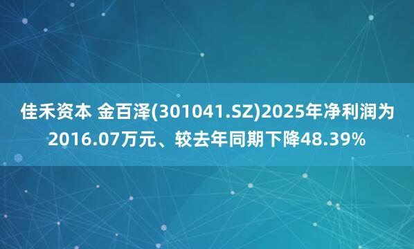 佳禾资本 金百泽(301041.SZ)2025年净利润为2016.07万元、较去年同期下降48.39%