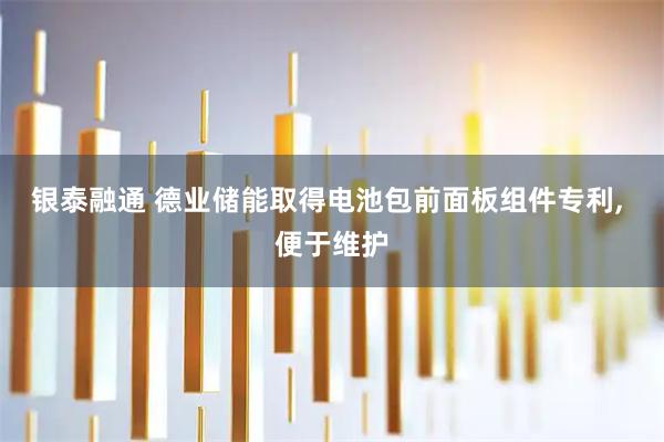 银泰融通 德业储能取得电池包前面板组件专利, 便于维护