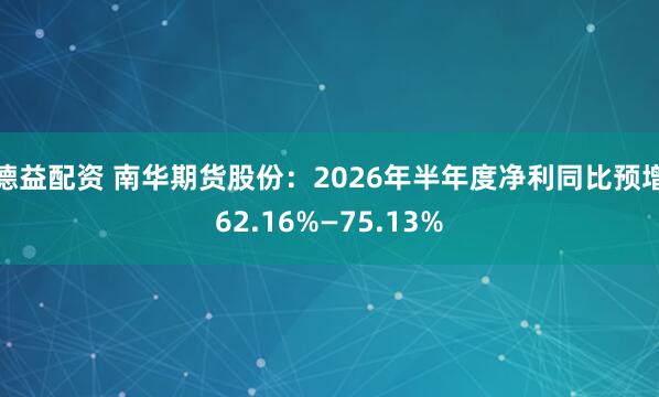 德益配资 南华期货股份：2026年半年度净利同比预增62.16%—75.13%
